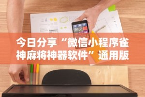 今日分享“微信小程序雀神麻将神器软件”通用版下载教程