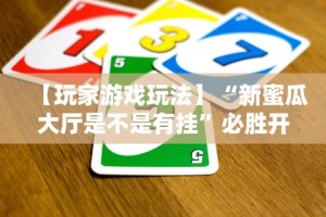 【玩家游戏玩法】“新蜜瓜大厅是不是有挂”必胜开挂神器