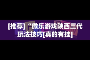[推荐]“微乐游戏陕西三代玩法技巧[真的有挂]