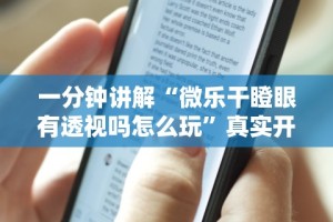 一分钟讲解“微乐干瞪眼有透视吗怎么玩”真实开挂技巧分享