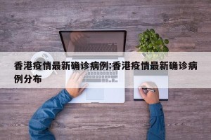 香港疫情最新确诊病例:香港疫情最新确诊病例分布
