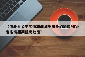 【河北省关于疫情期间减免租金的通知/河北省疫情期间租房政策】