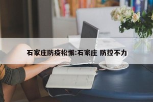 石家庄防疫松懈:石家庄 防控不力