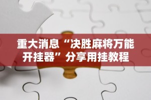 重大消息“决胜麻将万能开挂器”分享用挂教程