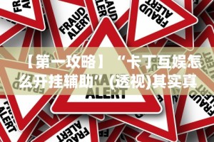 【第一攻略】“卡丁互娱怎么开挂辅助”(透视)其实真的有挂