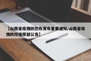 【山西省疫情防控办发布重要通知/山西省疫情防控指挥部公告】