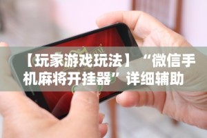 【玩家游戏玩法】“微信手机麻将开挂器”详细辅助软件教程