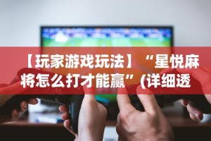 【玩家游戏玩法】“星悦麻将怎么打才能赢”(详细透视教程)