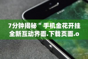 7分钟揭秘＂手机金花开挂全新互动界面.下载页面.org／大连”掌握辅助功能必胜规则