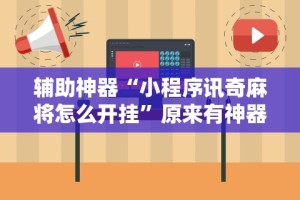 辅助神器“小程序讯奇麻将怎么开挂”原来有神器下载！