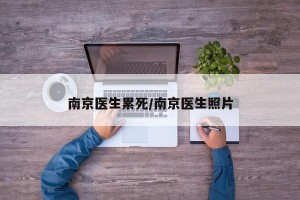南京医生累死/南京医生照片
