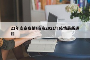 21年南京疫情/南京2021年疫情最新通知
