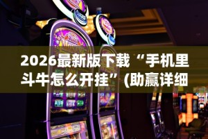 2026最新版下载“手机里斗牛怎么开挂”(助赢详细开挂教程)