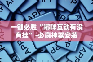 一键必胜“嘟咪互动有没有挂”-必赢神器安装