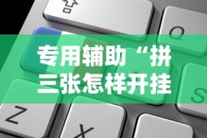 专用辅助“拼三张怎样开挂”可以开挂作弊