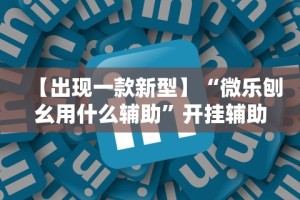 【出现一款新型】“微乐刨幺用什么辅助”开挂辅助详细步骤