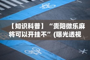 【知识科普】“贵阳微乐麻将可以开挂不”(曝光透视必备猫腻)