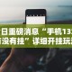 今日重磅消息“手机13水有没有挂”详细开挂玩法
