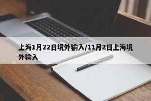 上海1月22日境外输入/11月2日上海境外输入