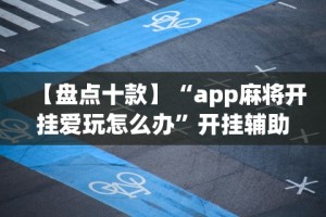 【盘点十款】“app麻将开挂爱玩怎么办”开挂辅助详细步骤