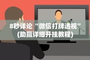 8秒详论“微信打牌透视”(助赢详细开挂教程)