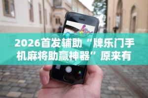 2026首发辅助“牌乐门手机麻将助赢神器”原来有神器下载!