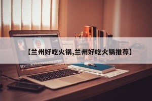 【兰州好吃火锅,兰州好吃火锅推荐】