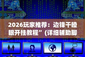 2026玩家推荐：边锋干瞪眼开挂教程”(详细辅助脚本)