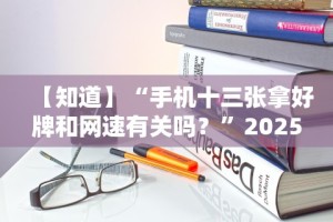 【知道】“手机十三张拿好牌和网速有关吗？”2025开挂教程步骤