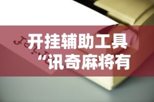 开挂辅助工具“讯奇麻将有挂吗”附开挂脚本