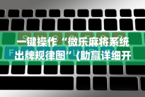 一键操作“微乐麻将系统出牌规律图”(助赢详细开挂教程)