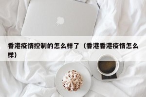 香港疫情控制的怎么样了（香港香港疫情怎么样）