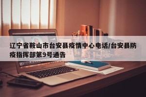 辽宁省鞍山市台安县疫情中心电话/台安县防疫指挥部第9号通告