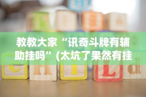 教教大家“讯奇斗牌有辅助挂吗”(太坑了果然有挂)