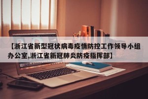 【浙江省新型冠状病毒疫情防控工作领导小组办公室,浙江省新冠肺炎防疫指挥部】