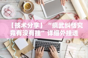 【技术分享】“疯武纠恬究竟有没有挂”详细外挂透视辅助软件教程