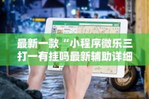 最新一款“小程序微乐三打一有挂吗最新辅助详细教程