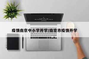 疫情南京中小学开学/南京市疫情开学