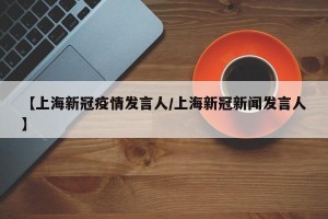 【上海新冠疫情发言人/上海新冠新闻发言人】