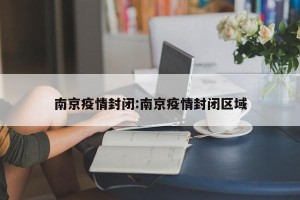 南京疫情封闭:南京疫情封闭区域