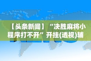 【头条新闻】“决胜麻将小程序打不开”开挂(透视)辅助教程