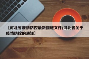 【河北省疫情防控最新措施文件/河北省关于疫情防控的通知】