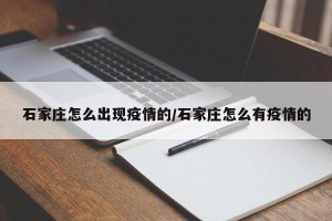 石家庄怎么出现疫情的/石家庄怎么有疫情的