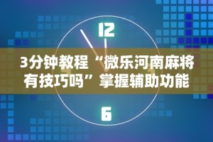 3分钟教程“微乐河南麻将有技巧吗”掌握辅助功能必胜规则