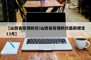 【山西省疫情防控/山西省疫情防控最新规定13月】