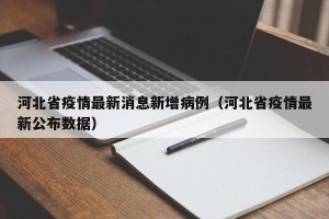 河北省疫情最新消息新增病例（河北省疫情最新公布数据）
