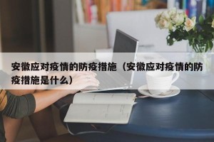 安徽应对疫情的防疫措施（安徽应对疫情的防疫措施是什么）