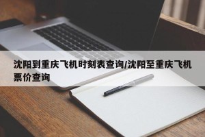 沈阳到重庆飞机时刻表查询/沈阳至重庆飞机票价查询