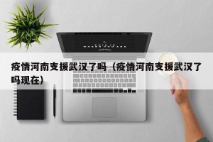 疫情河南支援武汉了吗（疫情河南支援武汉了吗现在）