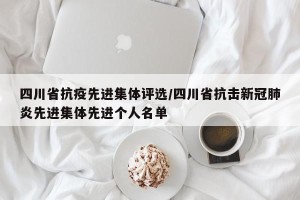 四川省抗疫先进集体评选/四川省抗击新冠肺炎先进集体先进个人名单